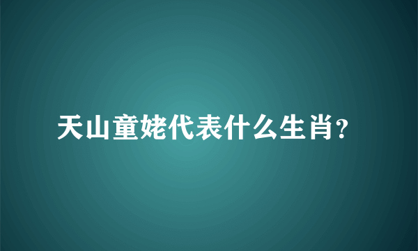 天山童姥代表什么生肖？