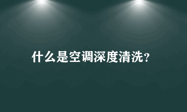 什么是空调深度清洗？