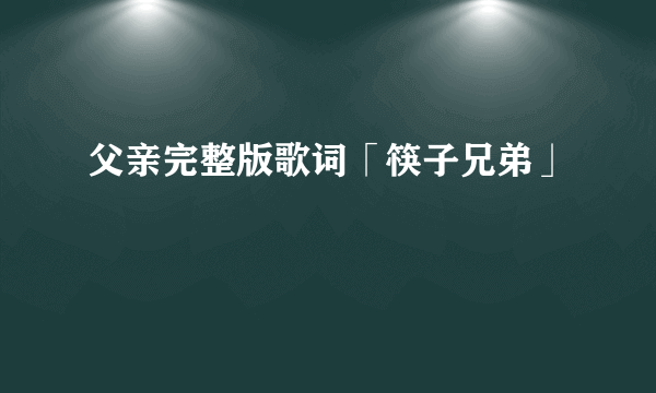 父亲完整版歌词「筷子兄弟」