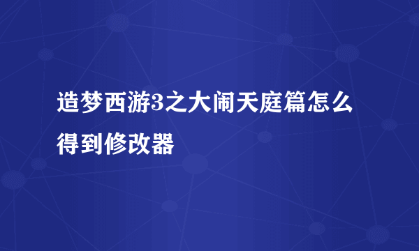 造梦西游3之大闹天庭篇怎么得到修改器