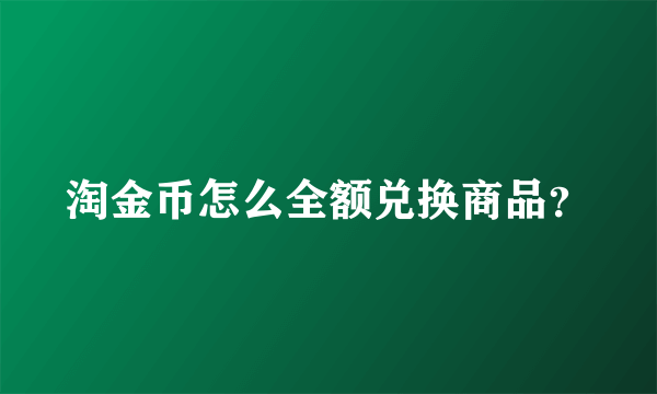 淘金币怎么全额兑换商品？