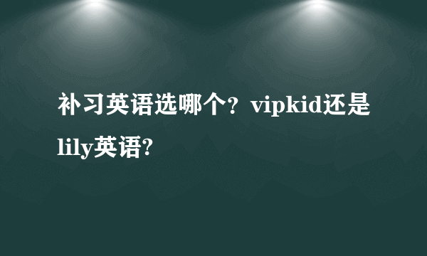 补习英语选哪个？vipkid还是lily英语?