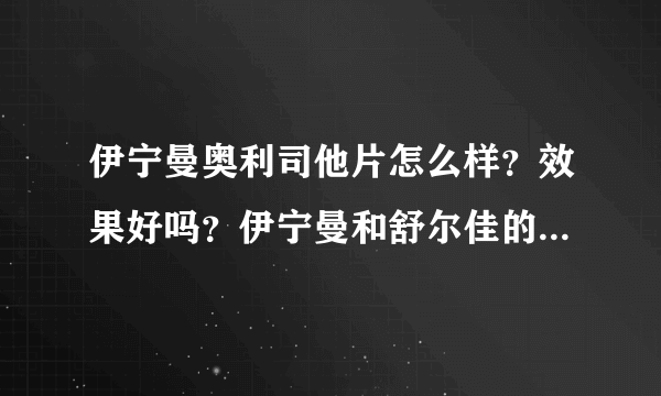 伊宁曼奥利司他片怎么样？效果好吗？伊宁曼和舒尔佳的奥利司他哪个好？