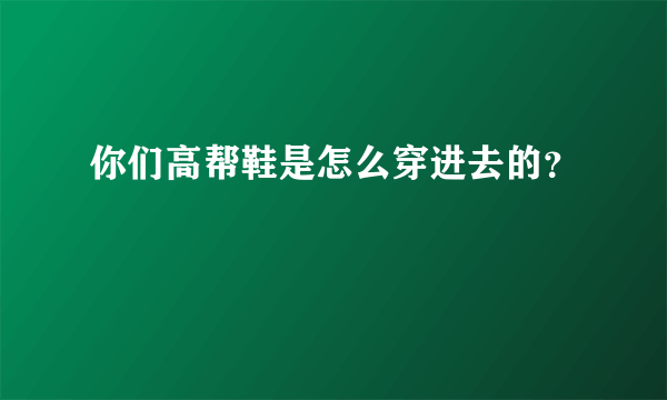 你们高帮鞋是怎么穿进去的？