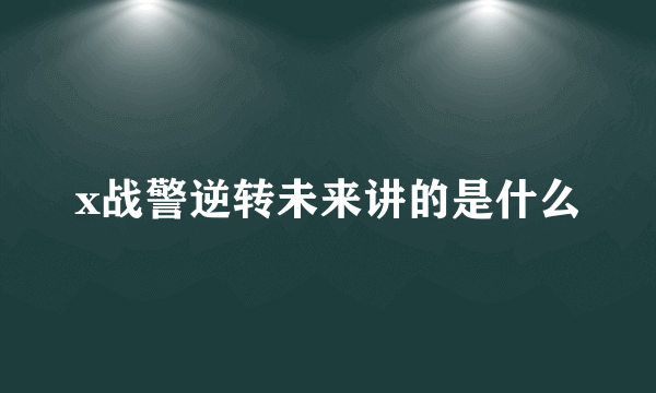 x战警逆转未来讲的是什么