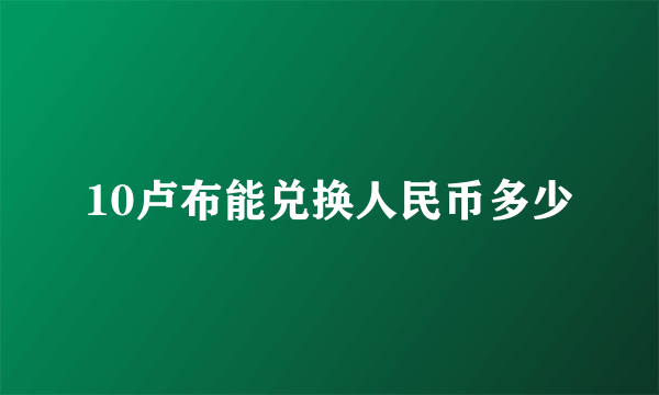 10卢布能兑换人民币多少