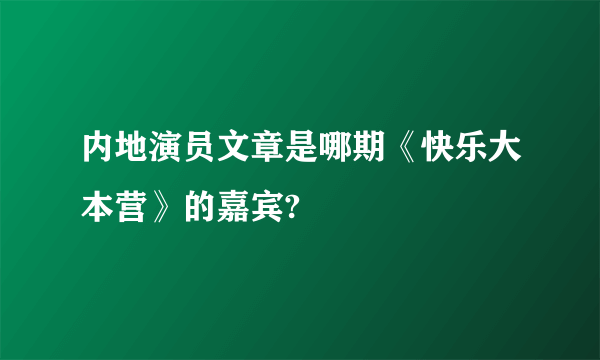 内地演员文章是哪期《快乐大本营》的嘉宾?