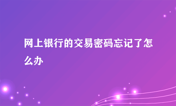 网上银行的交易密码忘记了怎么办