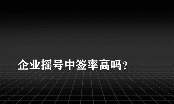 
企业摇号中签率高吗？
