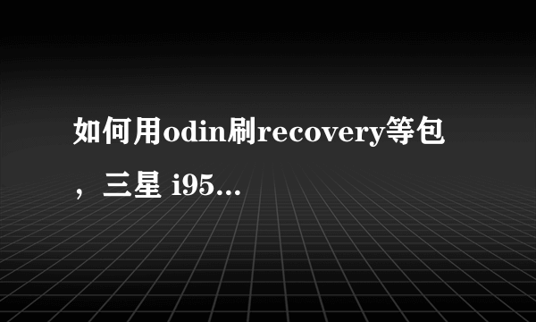 如何用odin刷recovery等包，三星 i9500/Galaxy S4 安卓论坛