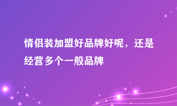 情侣装加盟好品牌好呢，还是经营多个一般品牌