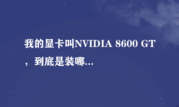 我的显卡叫NVIDIA 8600 GT，到底是装哪个驱动？晕了！！