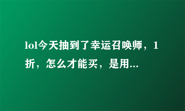 lol今天抽到了幸运召唤师，1折，怎么才能买，是用点卡冲进去变成点卷然后买吗