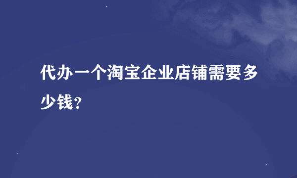 代办一个淘宝企业店铺需要多少钱？