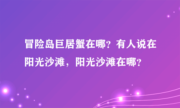 冒险岛巨居蟹在哪？有人说在阳光沙滩，阳光沙滩在哪？