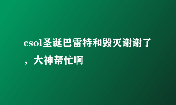 csol圣诞巴雷特和毁灭谢谢了，大神帮忙啊