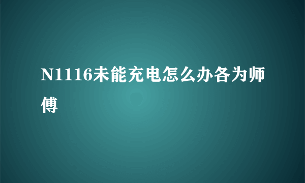 N1116未能充电怎么办各为师傅