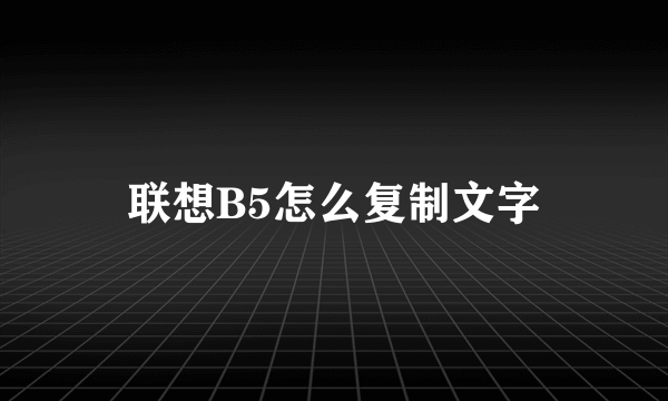 联想B5怎么复制文字