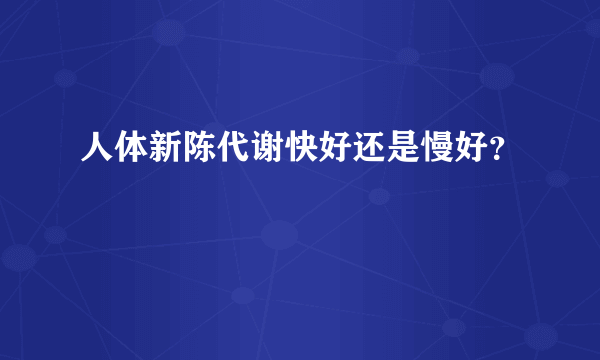 人体新陈代谢快好还是慢好？