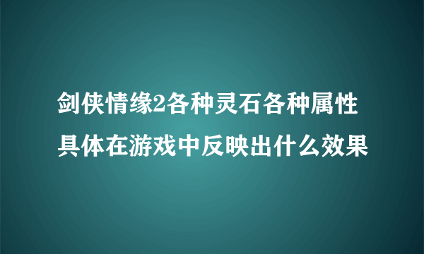 剑侠情缘2各种灵石各种属性 具体在游戏中反映出什么效果