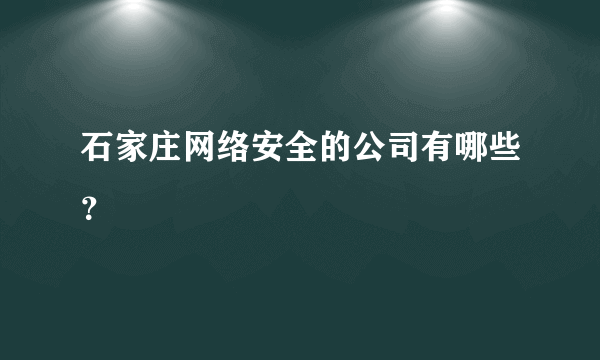 石家庄网络安全的公司有哪些？