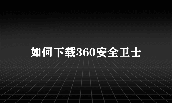 如何下载360安全卫士