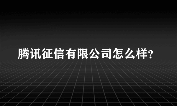 腾讯征信有限公司怎么样？