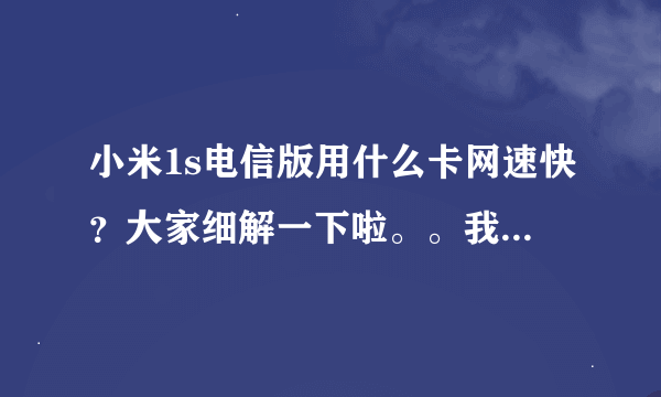 小米1s电信版用什么卡网速快？大家细解一下啦。。我不知道该选那种卡？