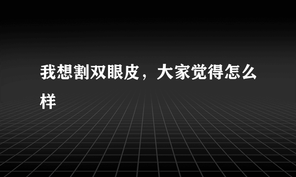 我想割双眼皮，大家觉得怎么样