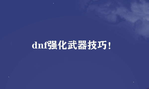 dnf强化武器技巧！