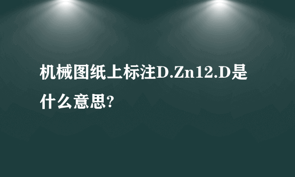 机械图纸上标注D.Zn12.D是什么意思?