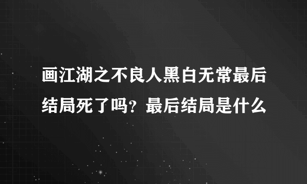 画江湖之不良人黑白无常最后结局死了吗？最后结局是什么