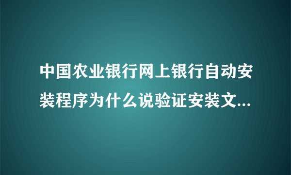 中国农业银行网上银行自动安装程序为什么说验证安装文件签名失败