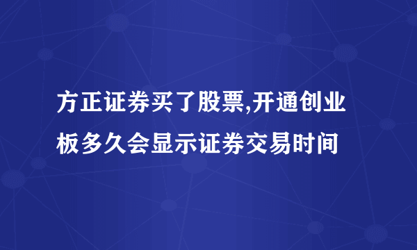 方正证券买了股票,开通创业板多久会显示证券交易时间