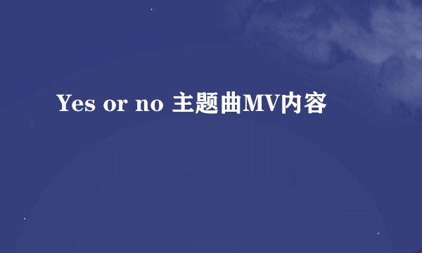 Yes or no 主题曲MV内容