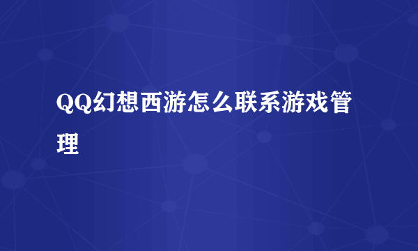 QQ幻想西游怎么联系游戏管理