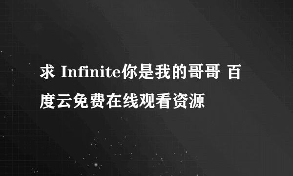 求 Infinite你是我的哥哥 百度云免费在线观看资源