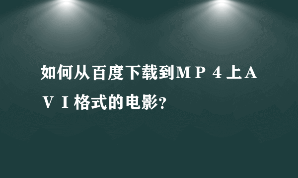 如何从百度下载到ＭＰ４上ＡＶＩ格式的电影？