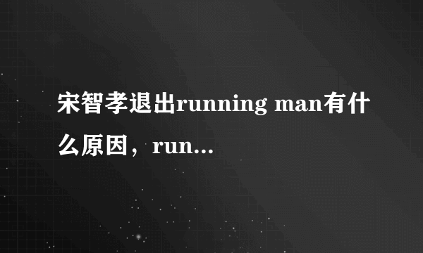 宋智孝退出running man有什么原因，running man宋智孝