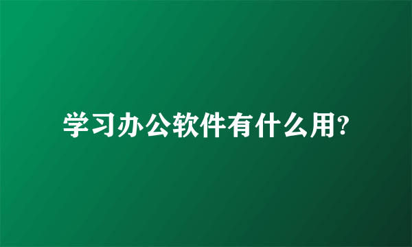 学习办公软件有什么用?