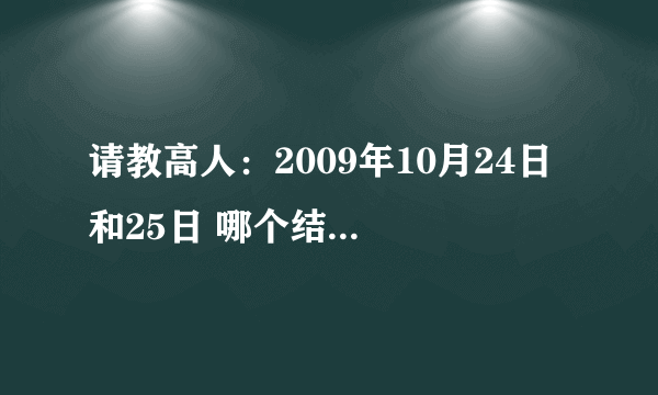 请教高人：2009年10月24日 和25日 哪个结婚比较好