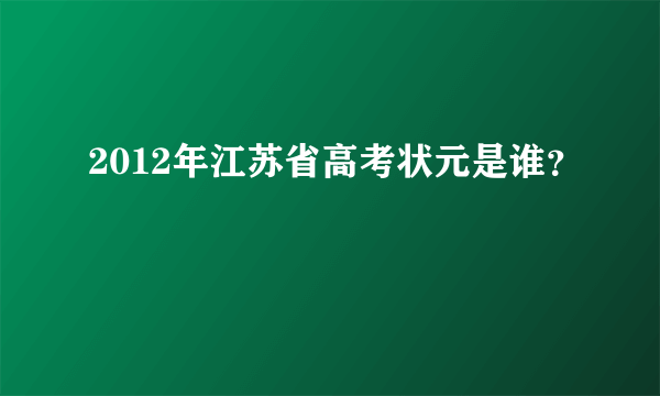 2012年江苏省高考状元是谁？