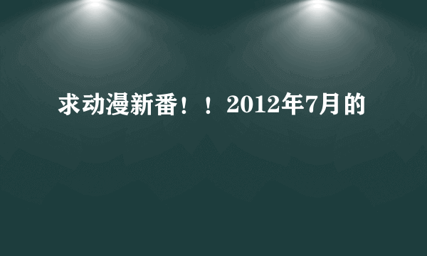 求动漫新番！！2012年7月的