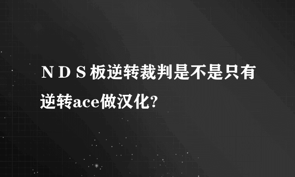 ＮＤＳ板逆转裁判是不是只有逆转ace做汉化?