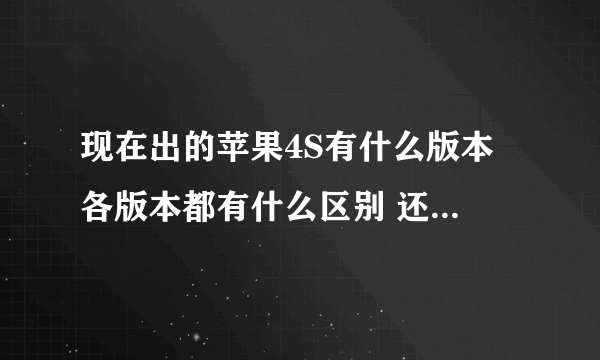 现在出的苹果4S有什么版本 各版本都有什么区别 还有电信版的是不是联通，移动，电信卡都能用？说的是行货