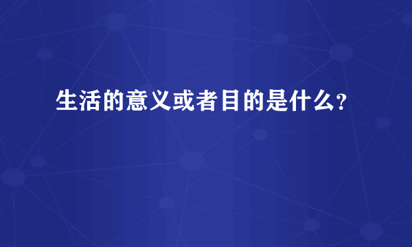 生活的意义或者目的是什么？