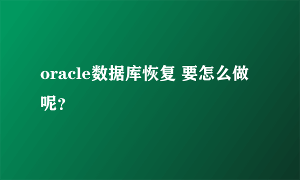 oracle数据库恢复 要怎么做呢？