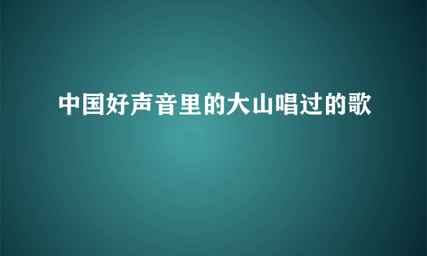 中国好声音里的大山唱过的歌