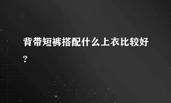 背带短裤搭配什么上衣比较好?