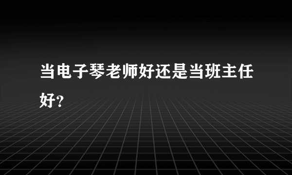 当电子琴老师好还是当班主任好？